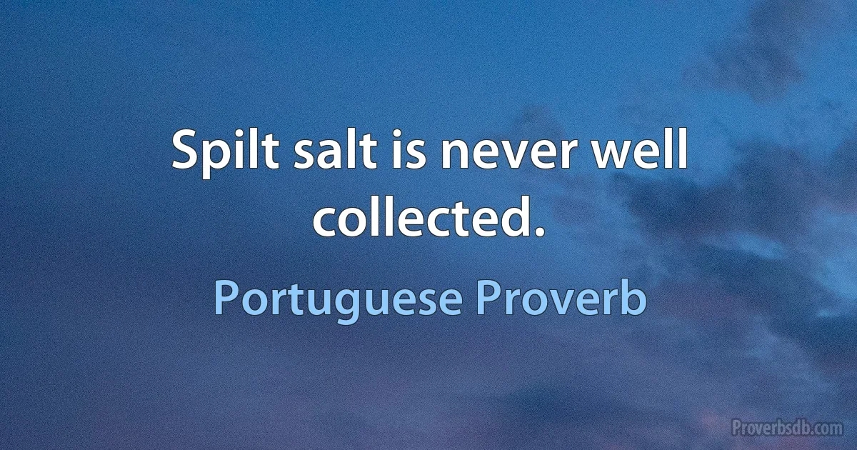 Spilt salt is never well collected. (Portuguese Proverb)