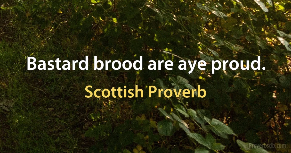 Bastard brood are aye proud. (Scottish Proverb)