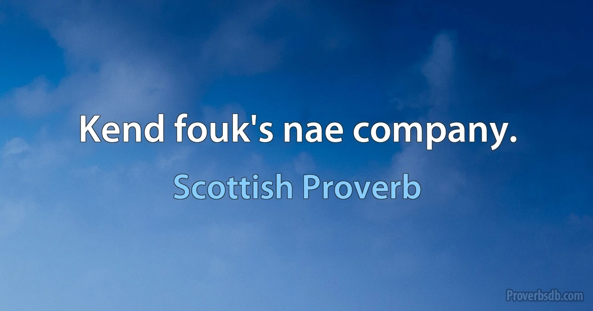 Kend fouk's nae company. (Scottish Proverb)