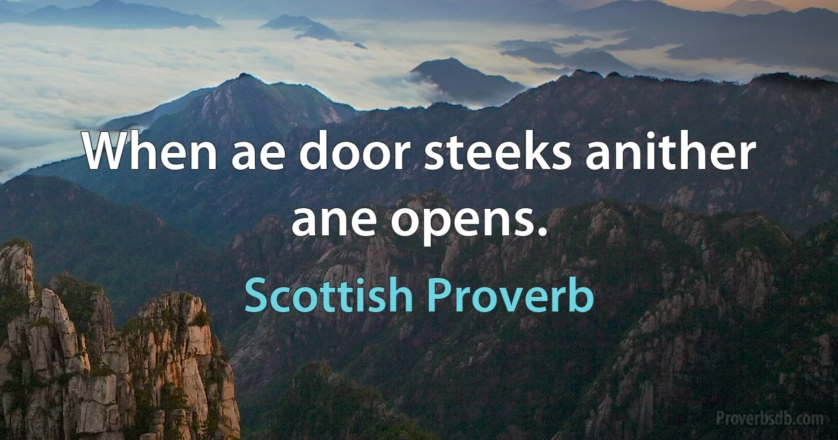 When ae door steeks anither ane opens. (Scottish Proverb)