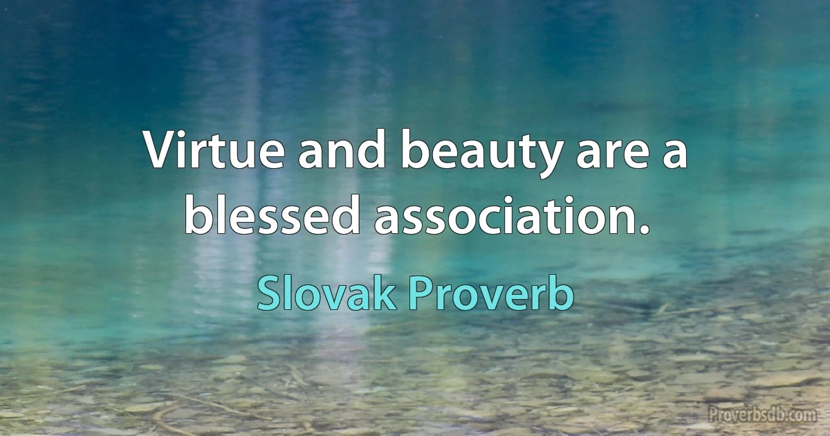 Virtue and beauty are a blessed association. (Slovak Proverb)