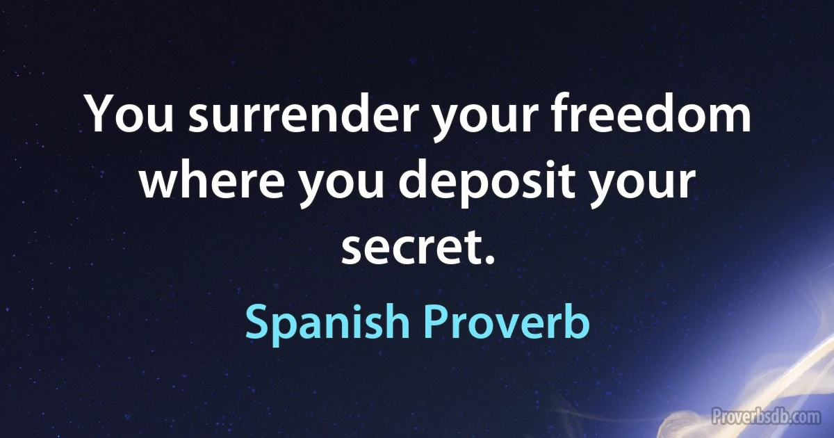 You surrender your freedom where you deposit your secret. (Spanish Proverb)