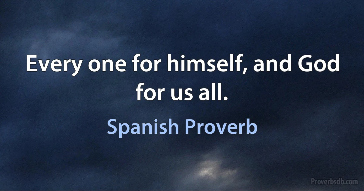 Every one for himself, and God for us all. (Spanish Proverb)