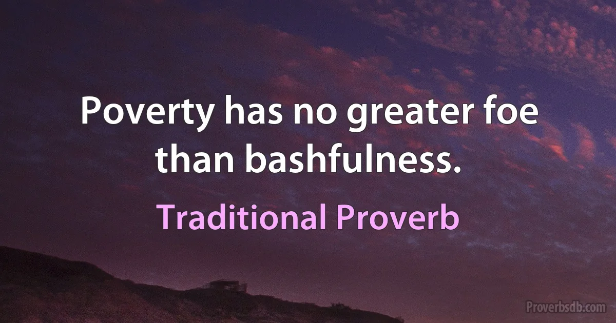 Poverty has no greater foe than bashfulness. (Traditional Proverb)