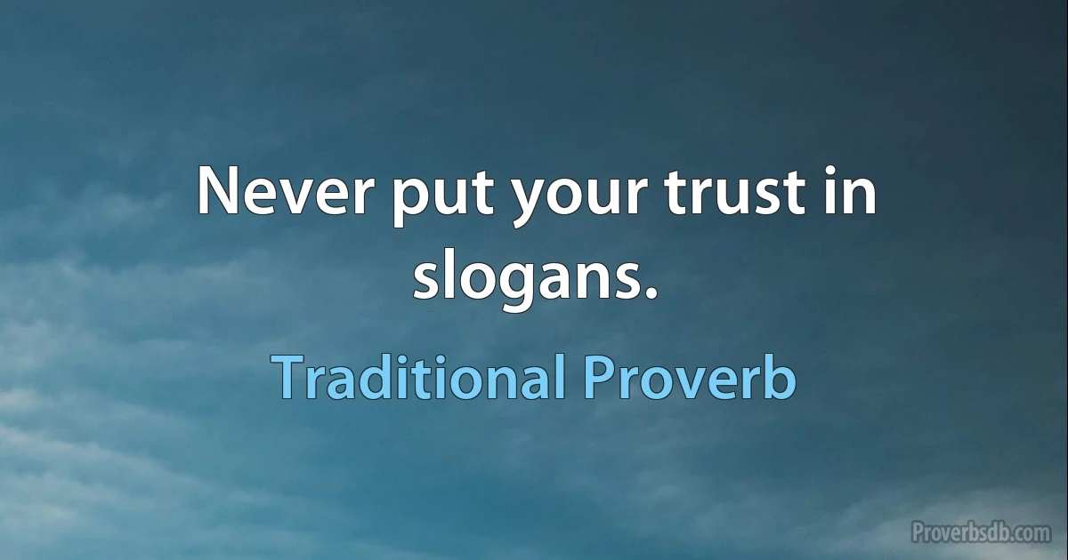 Never put your trust in slogans. (Traditional Proverb)