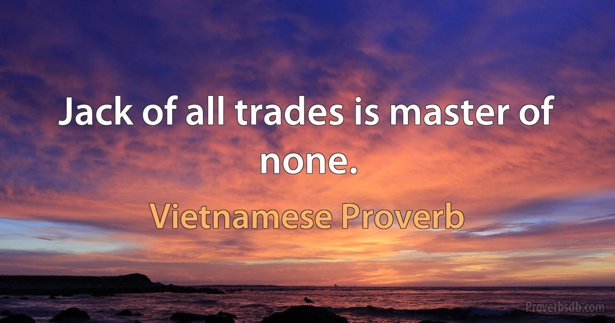 Jack of all trades is master of none. (Vietnamese Proverb)