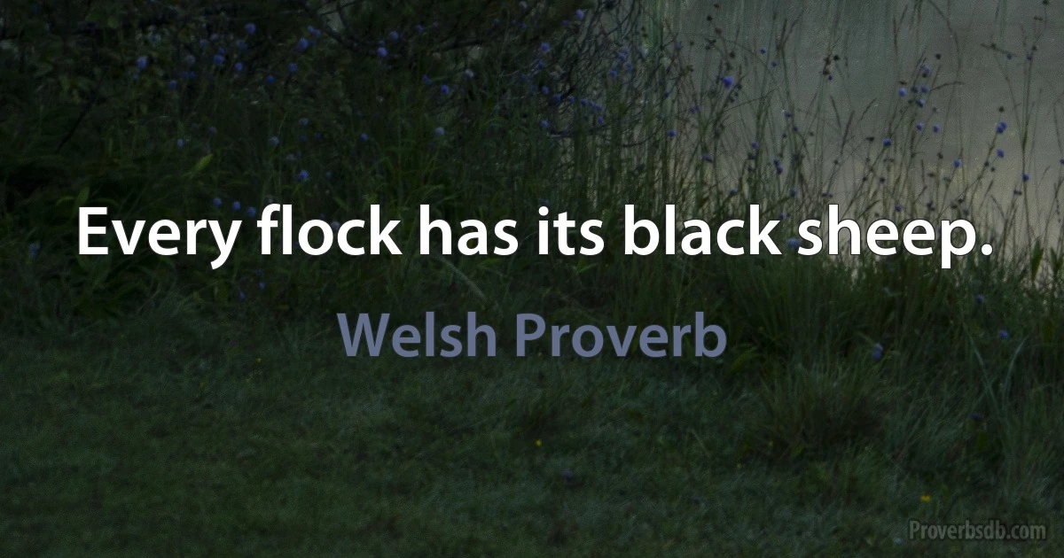 Every flock has its black sheep. (Welsh Proverb)