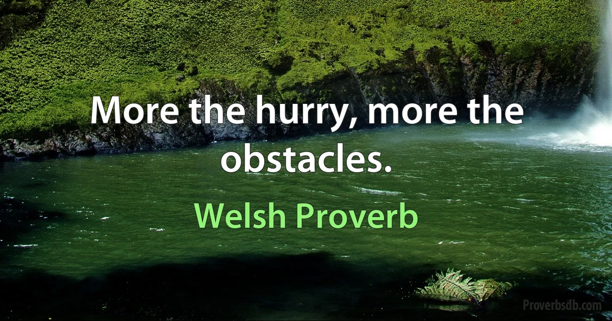 More the hurry, more the obstacles. (Welsh Proverb)