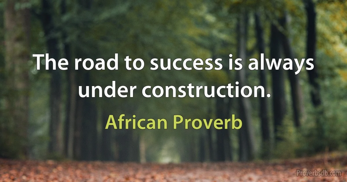 The road to success is always under construction. (African Proverb)