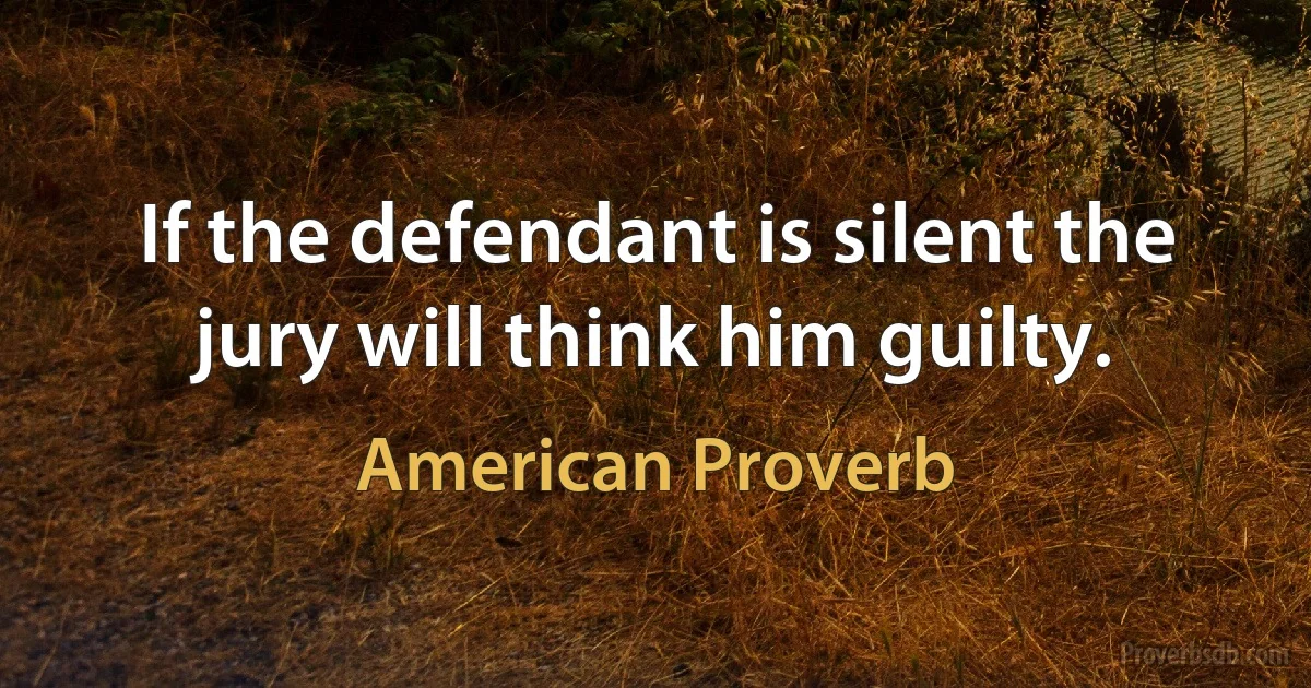 If the defendant is silent the jury will think him guilty. (American Proverb)