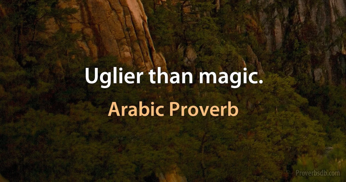 Uglier than magic. (Arabic Proverb)