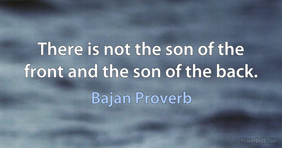 There is not the son of the front and the son of the back. (Bajan Proverb)