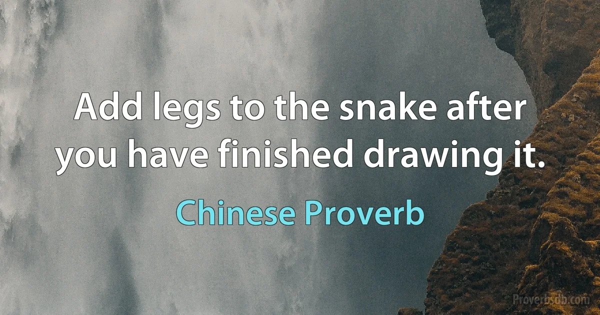 Add legs to the snake after you have finished drawing it. (Chinese Proverb)