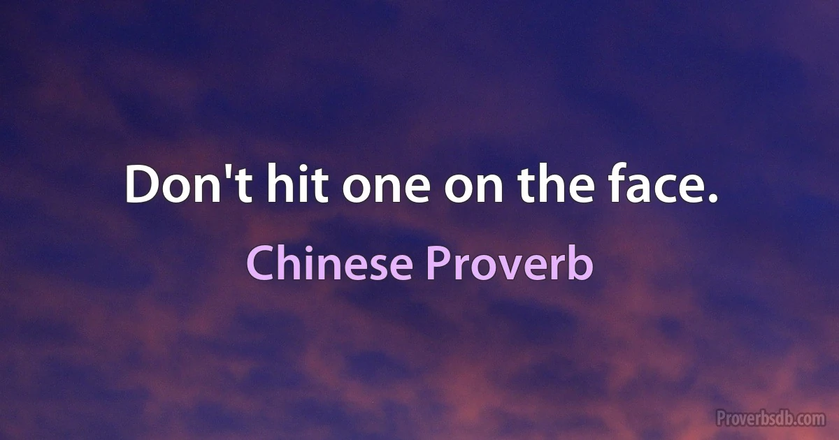 Don't hit one on the face. (Chinese Proverb)