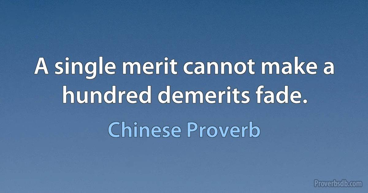 A single merit cannot make a hundred demerits fade. (Chinese Proverb)