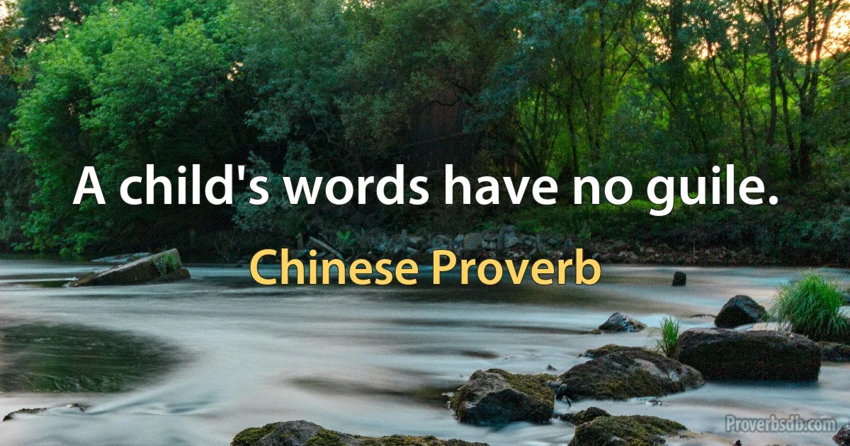 A child's words have no guile. (Chinese Proverb)