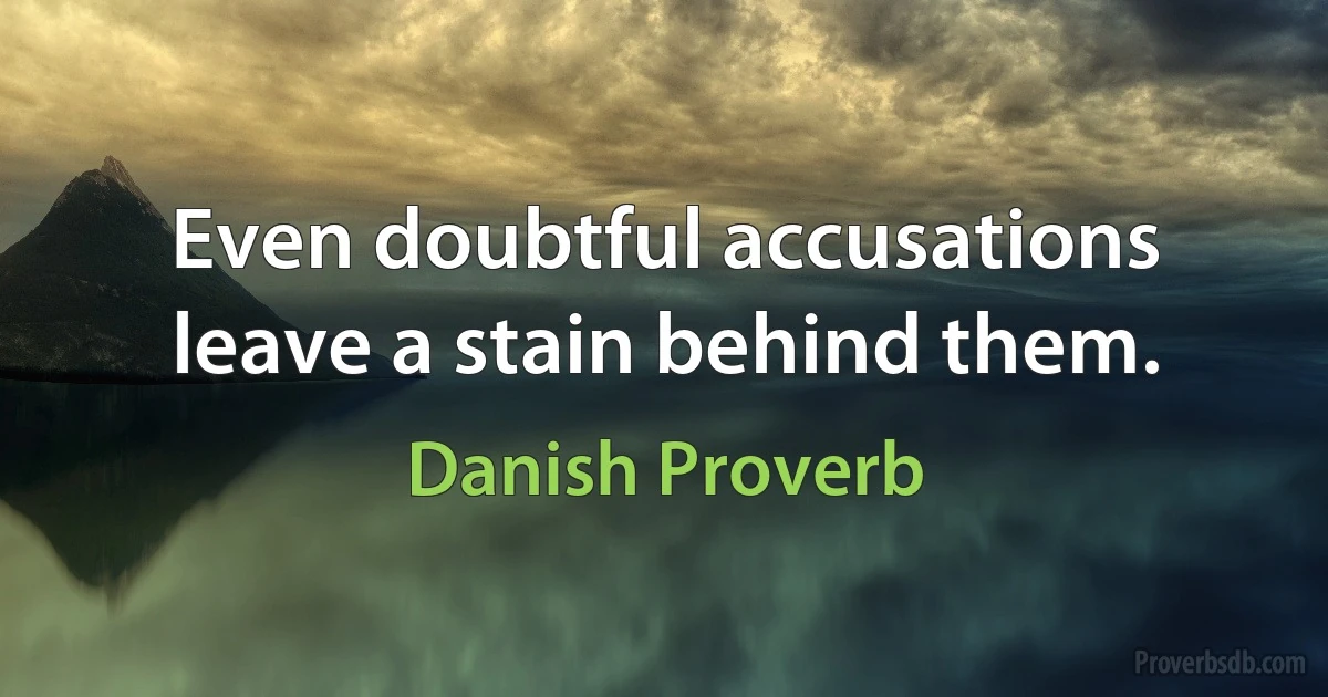 Even doubtful accusations leave a stain behind them. (Danish Proverb)