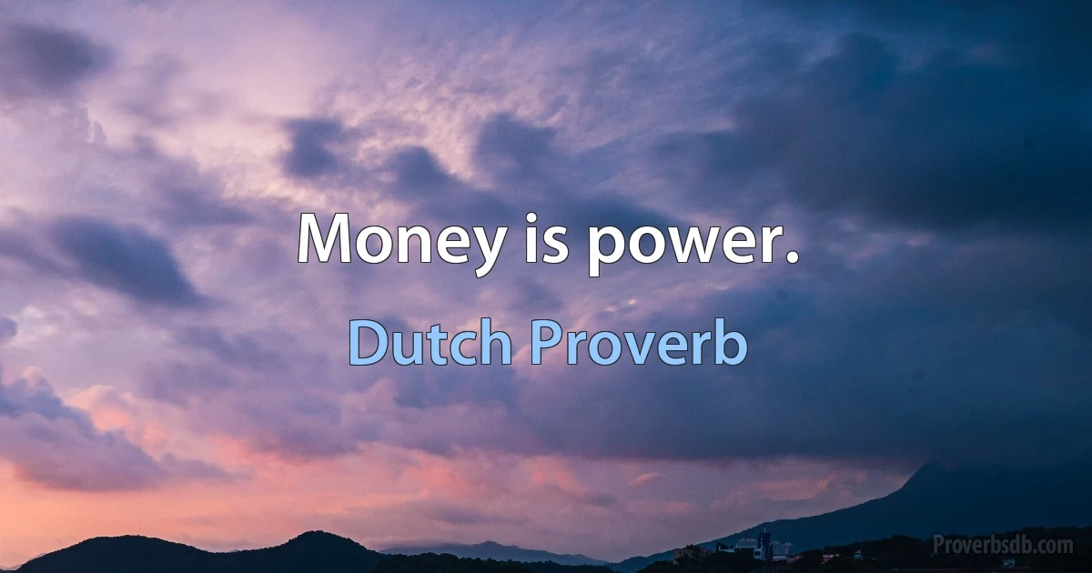 Money is power. (Dutch Proverb)