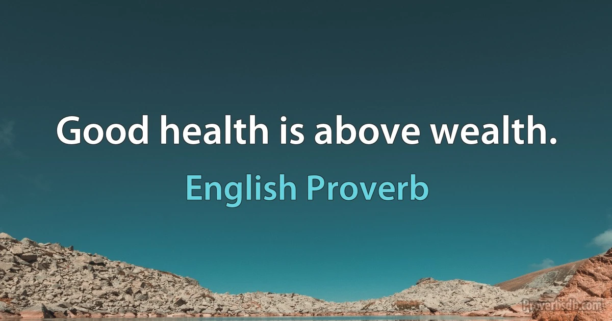 Good health is above wealth. (English Proverb)