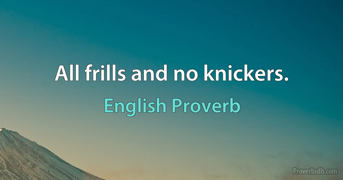 All frills and no knickers. (English Proverb)