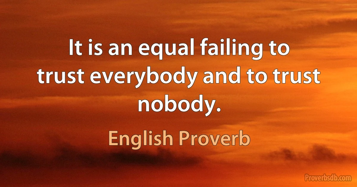 It is an equal failing to trust everybody and to trust nobody. (English Proverb)