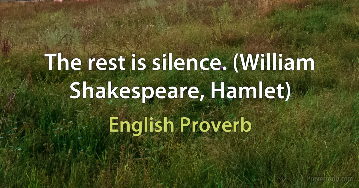 The rest is silence. (William Shakespeare, Hamlet) (English Proverb)