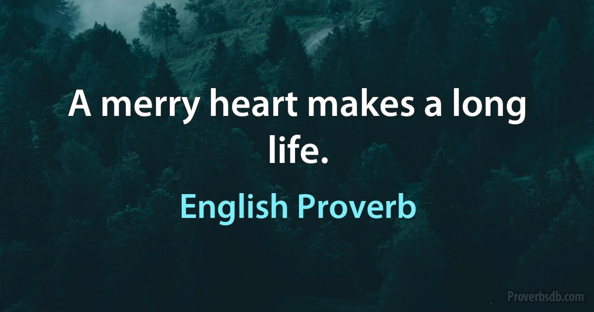 A merry heart makes a long life. (English Proverb)