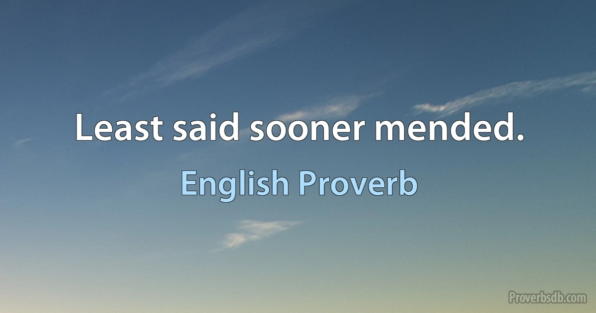 Least said sooner mended. (English Proverb)