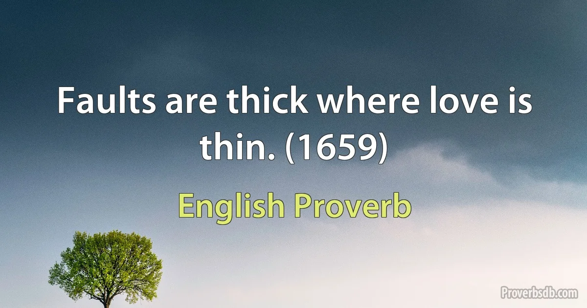 Faults are thick where love is thin. (1659) (English Proverb)