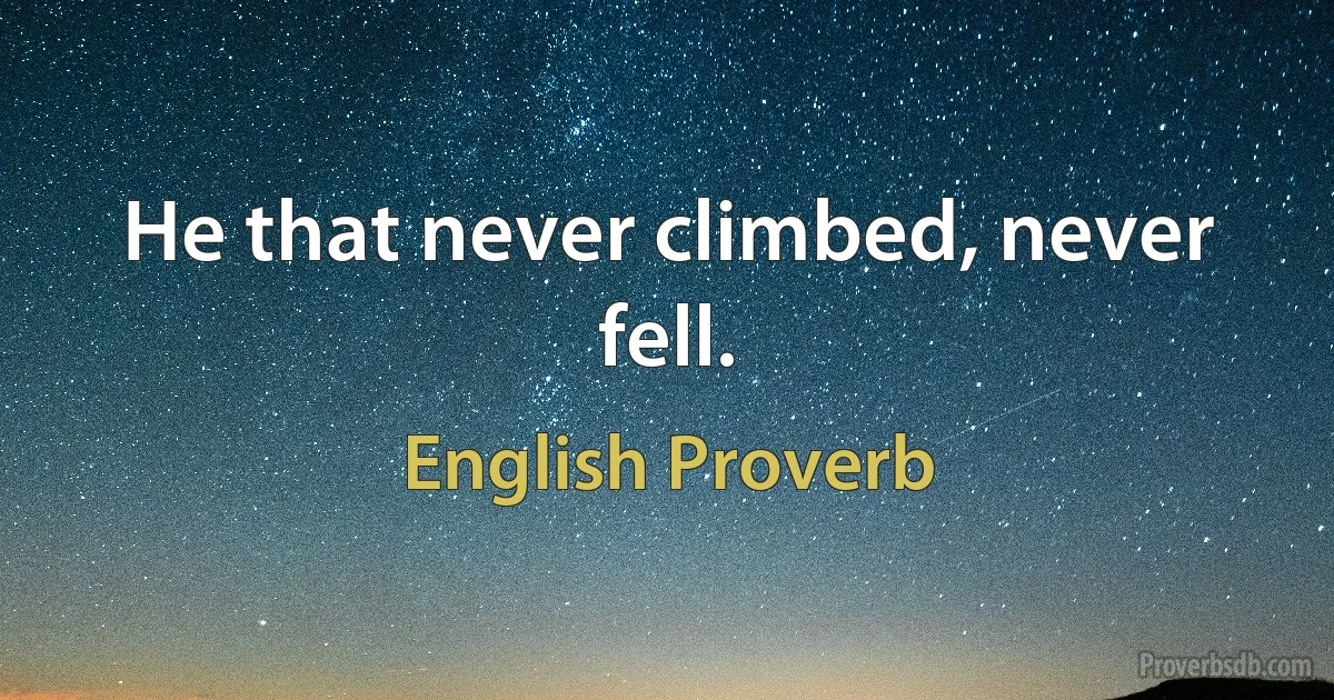 Не that never climbed, never fell. (English Proverb)