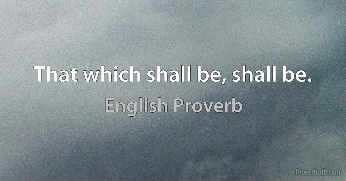 That which shall be, shall be. (English Proverb)