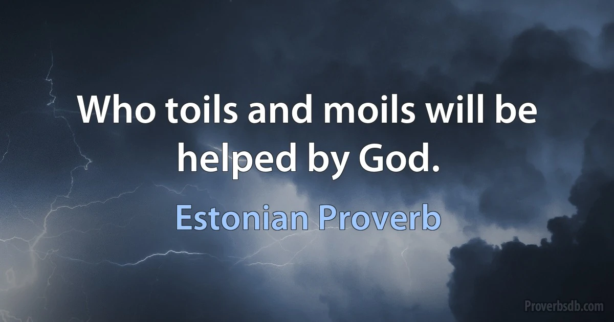 Who toils and moils will be helped by God. (Estonian Proverb)