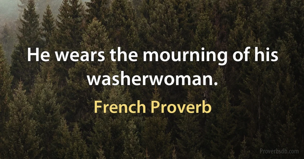 He wears the mourning of his washerwoman. (French Proverb)