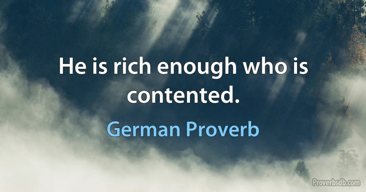 He is rich enough who is contented. (German Proverb)