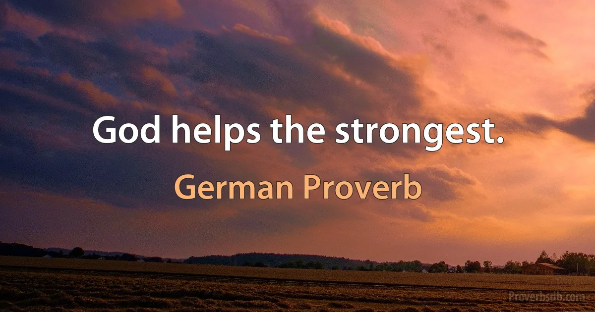 God helps the strongest. (German Proverb)