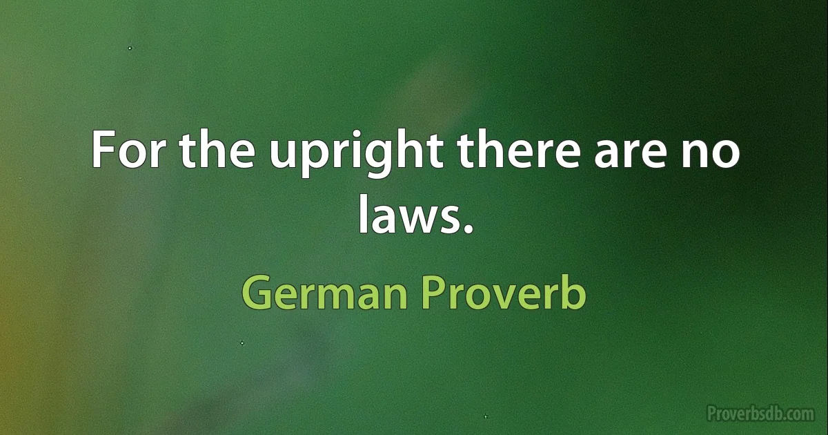 For the upright there are no laws. (German Proverb)