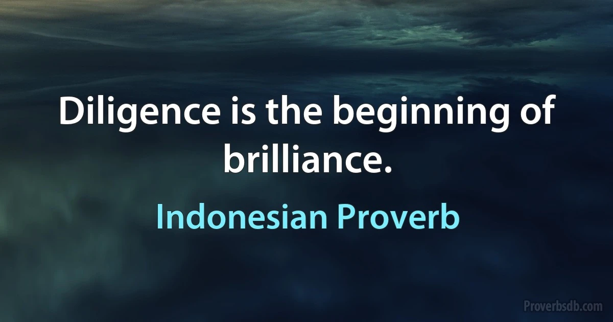 Diligence is the beginning of brilliance. (Indonesian Proverb)