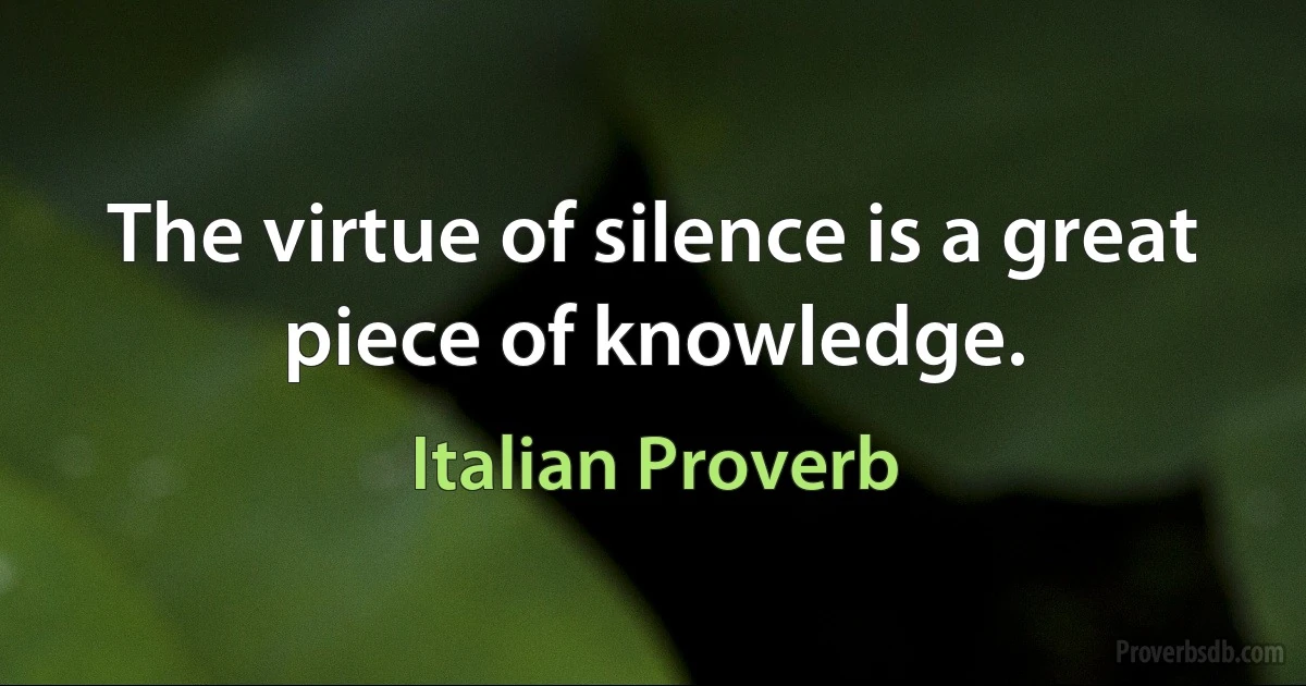 The virtue of silence is a great piece of knowledge. (Italian Proverb)