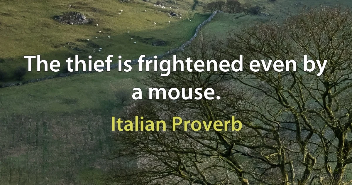 The thief is frightened even by a mouse. (Italian Proverb)