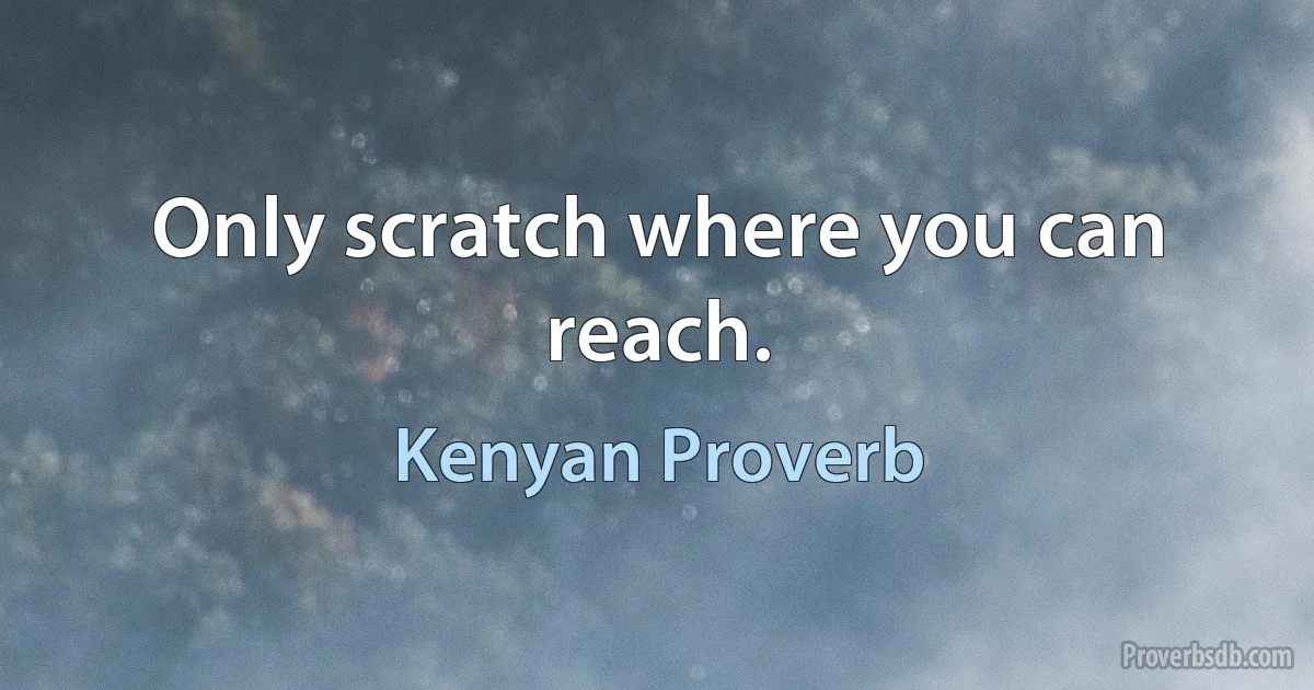 Only scratch where you can reach. (Kenyan Proverb)