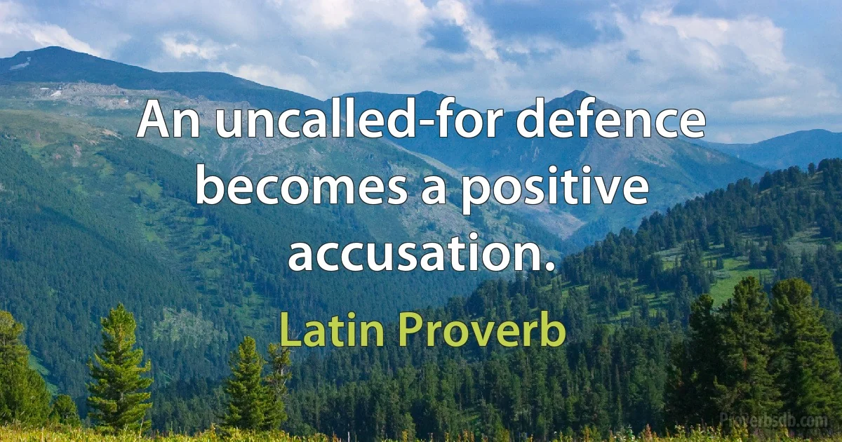 An uncalled-for defence becomes a positive accusation. (Latin Proverb)