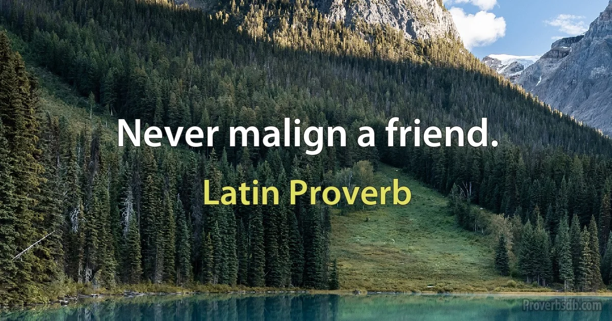 Never malign a friend. (Latin Proverb)