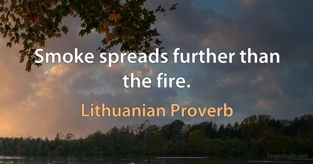 Smoke spreads further than the fire. (Lithuanian Proverb)