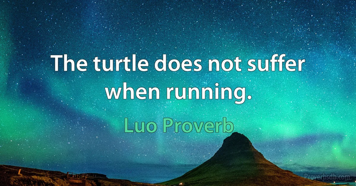 The turtle does not suffer when running. (Luo Proverb)