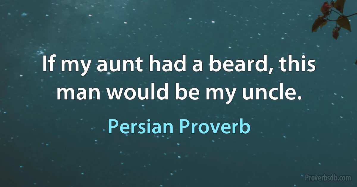 If my aunt had a beard, this man would be my uncle. (Persian Proverb)