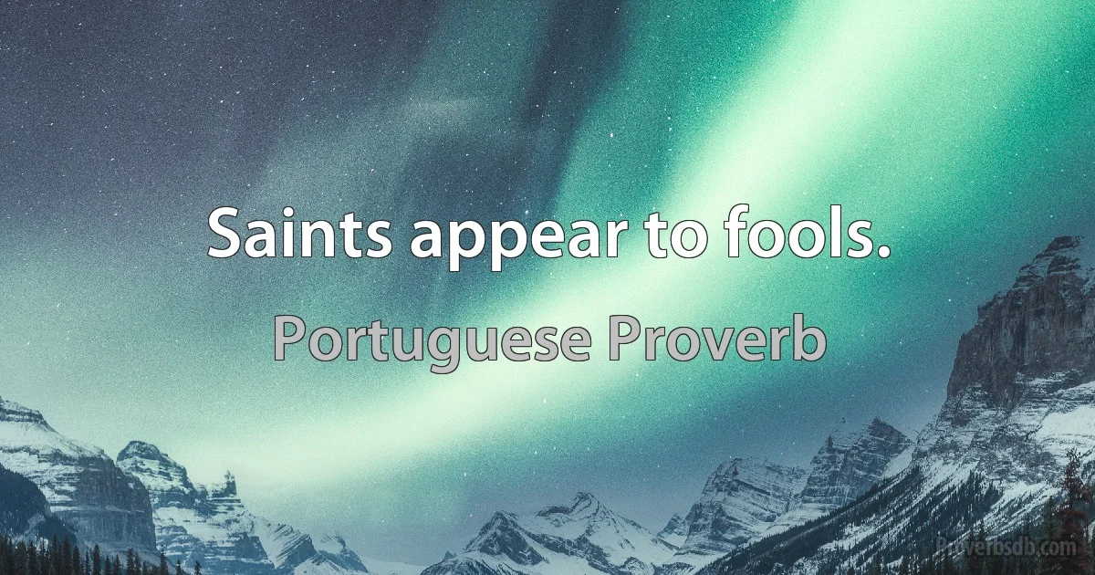 Saints appear to fools. (Portuguese Proverb)