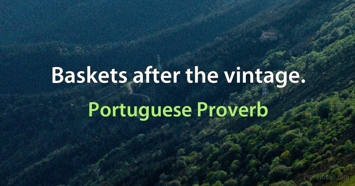 Baskets after the vintage. (Portuguese Proverb)