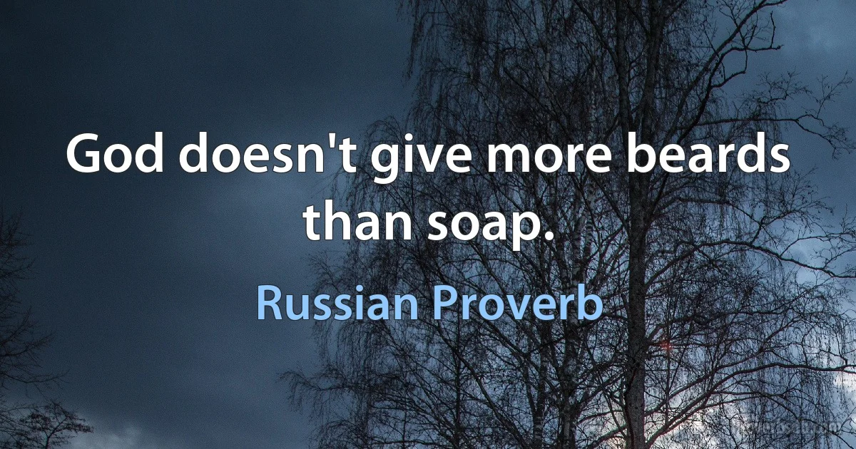 God doesn't give more beards than soap. (Russian Proverb)