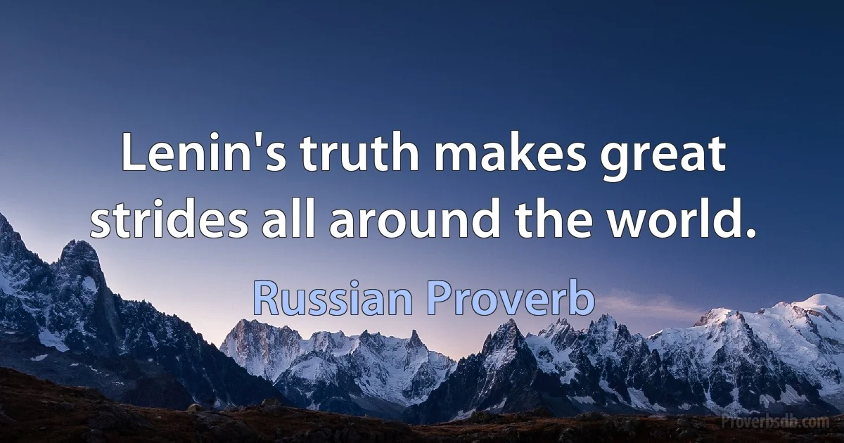 Lenin's truth makes great strides all around the world. (Russian Proverb)