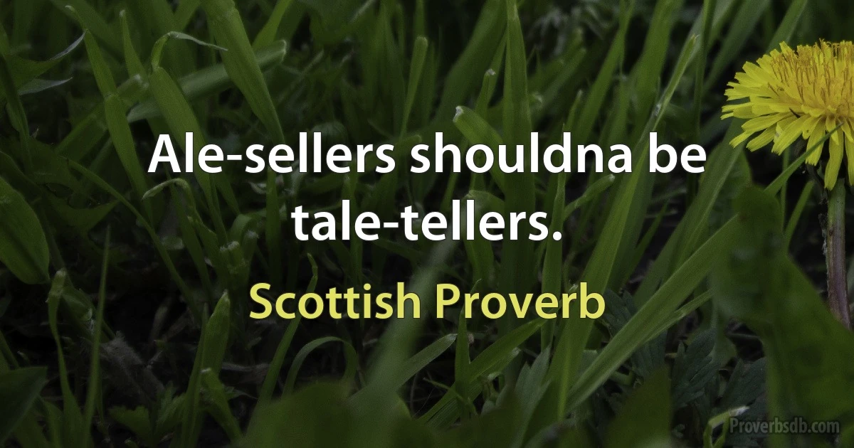 Ale-sellers shouldna be tale-tellers. (Scottish Proverb)